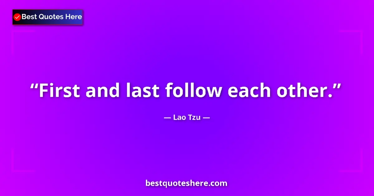 Quote by Lao Tzu: First and last follow each other....