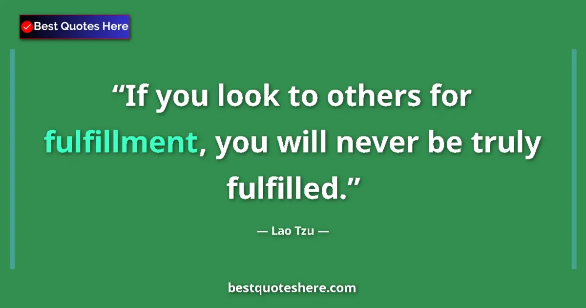 Quote by Lao Tzu: If you look to others for fulfillment, you will never be truly fulfilled....