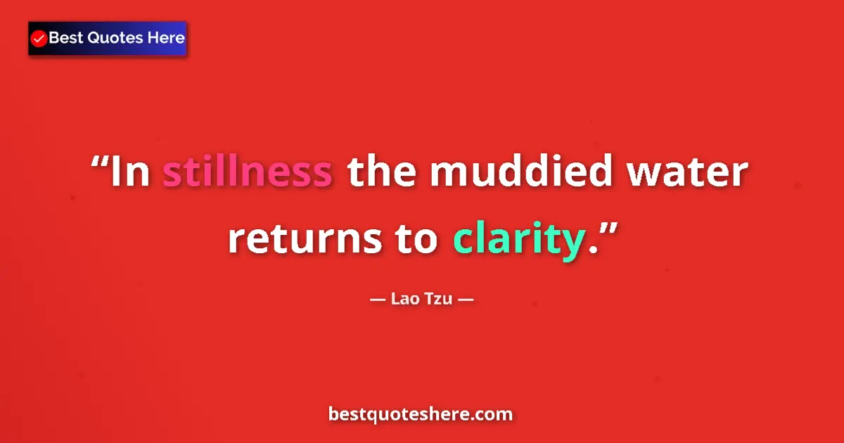 Quote by Lao Tzu: In stillness the muddied water returns to clarity....