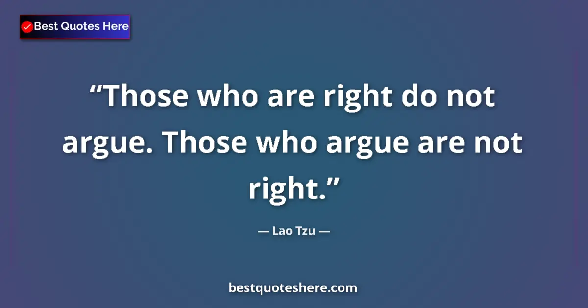 Quote by Lao Tzu: Those who are right do not argue. Those who argue are not right....