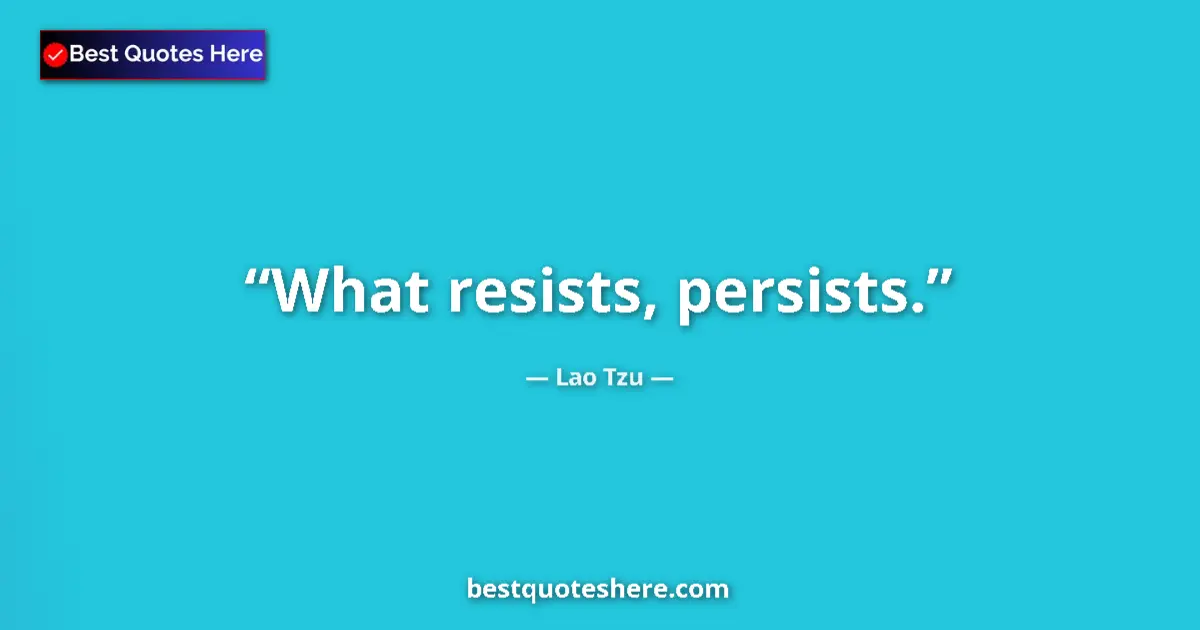 Lao Tzu quote: "What resists, persists."
