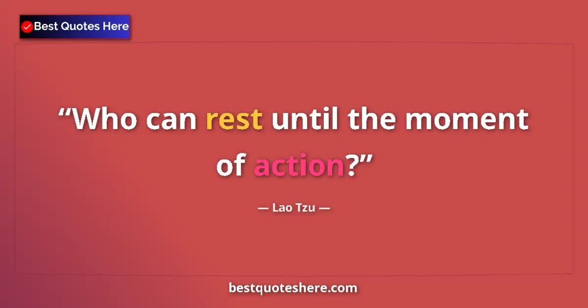 Quote by Lao Tzu: Who can rest until the moment of action?...