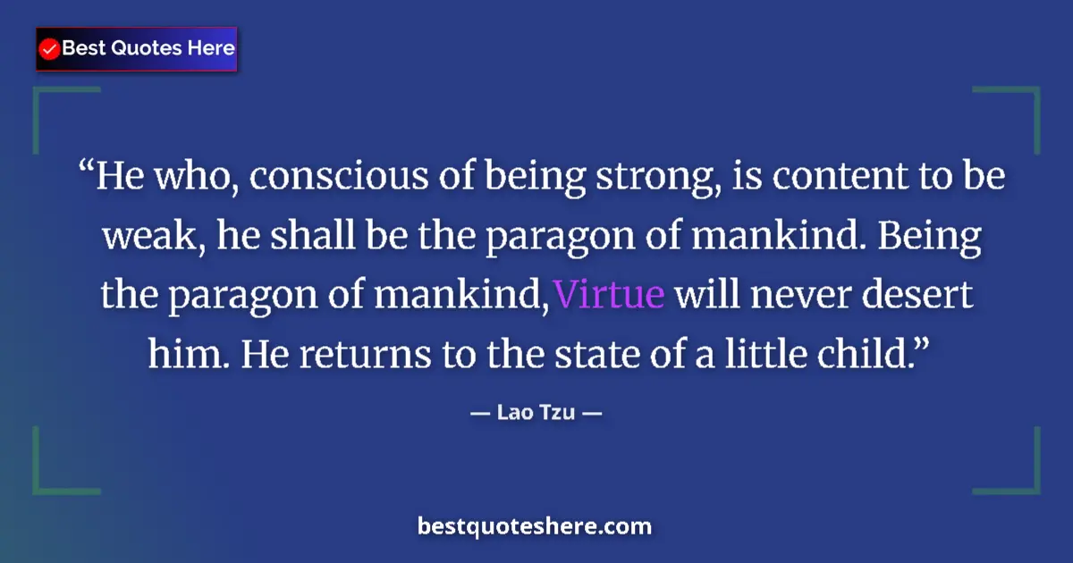 Image for the quote by Lao Tzu: He who, conscious of being strong, is content to be weak, he shall be the paragon of mankind. Being ...