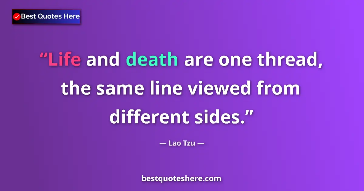 Quote by Lao Tzu: Life and death are one thread, the same line viewed from different sides....