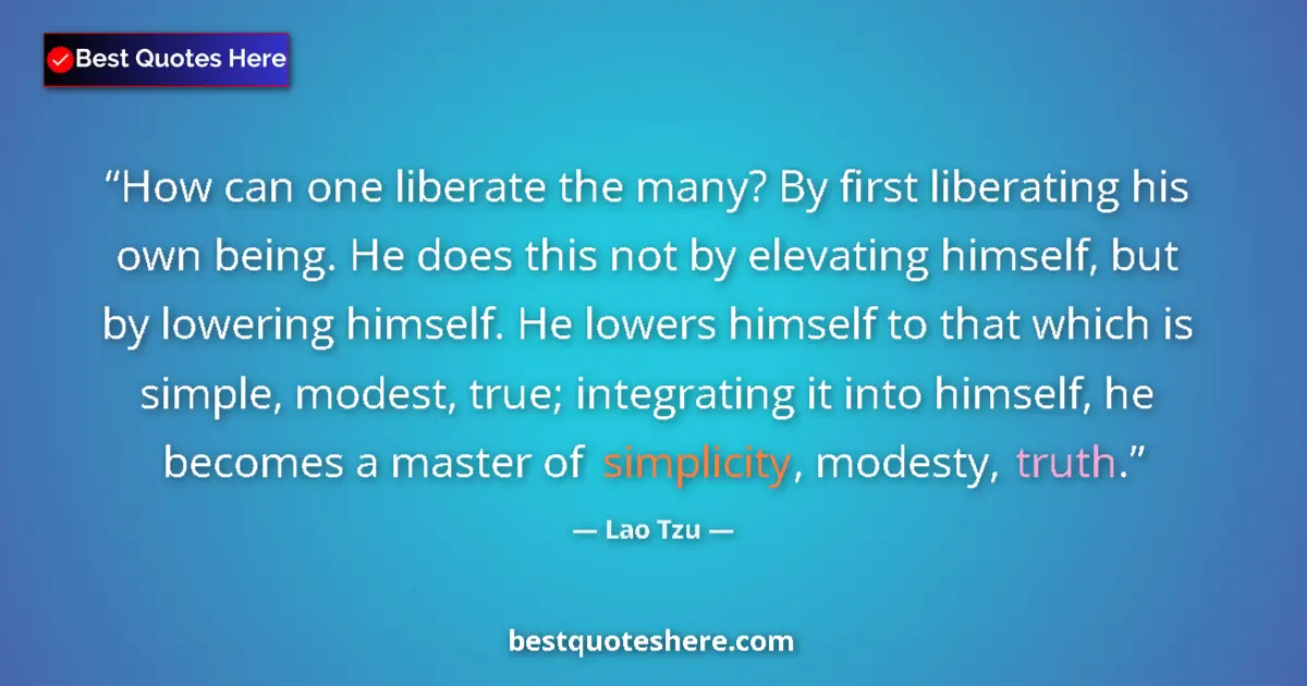 Quote by Lao Tzu: How can one liberate the many? By first liberating his own being. He does this not by elevating hims...