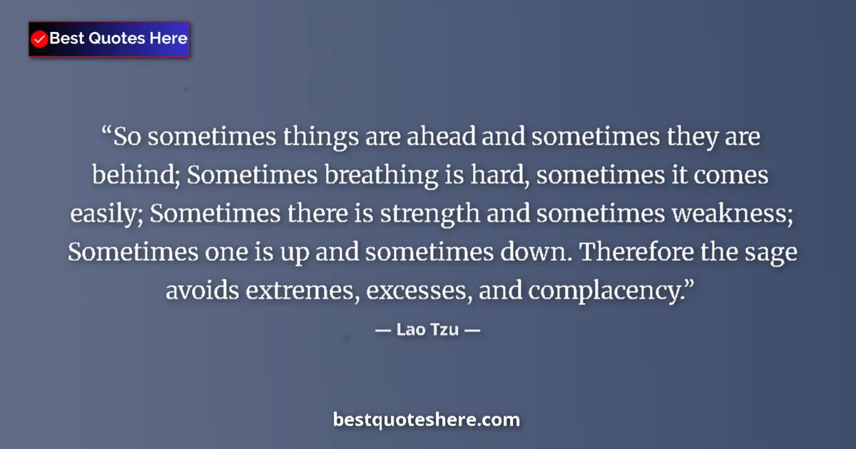 Quote by Lao Tzu: So sometimes things are ahead and sometimes they are behind; Sometimes breathing is hard, sometimes ...
