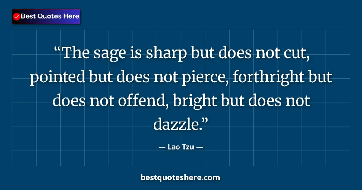 Quote by Lao Tzu: The sage is sharp but does not cut, pointed but does not pierce, forthright but does not offend, bri...