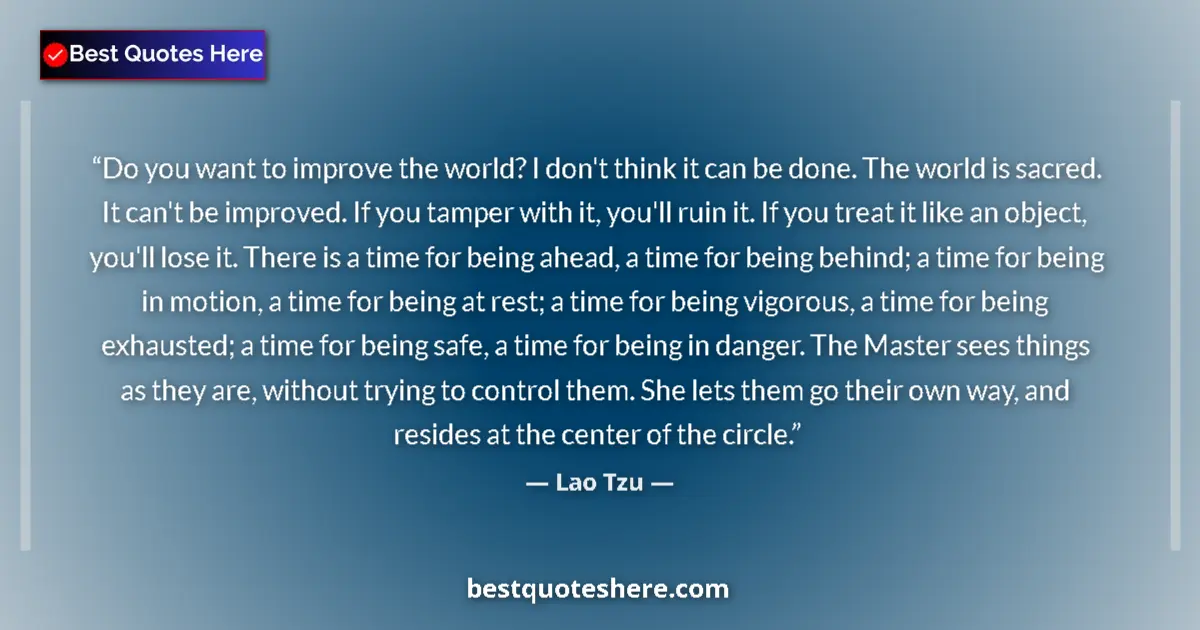 Quote by Lao Tzu: Do you want to improve the world? I don't think it can be done. The world is sacred. It can't be imp...