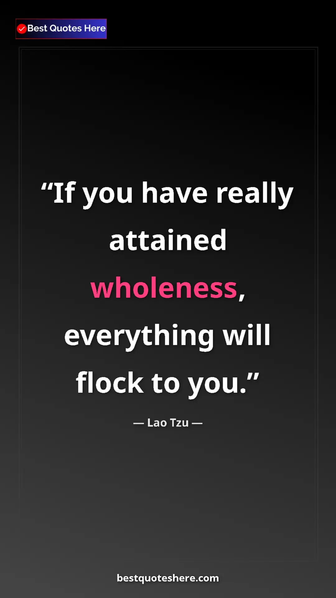 Lao Tzu Quote Card: "If you have really attained wholeness, everything will flock" Pinterest quote poster by Lao Tzu: "If you have really attained wholeness, everything will flock"