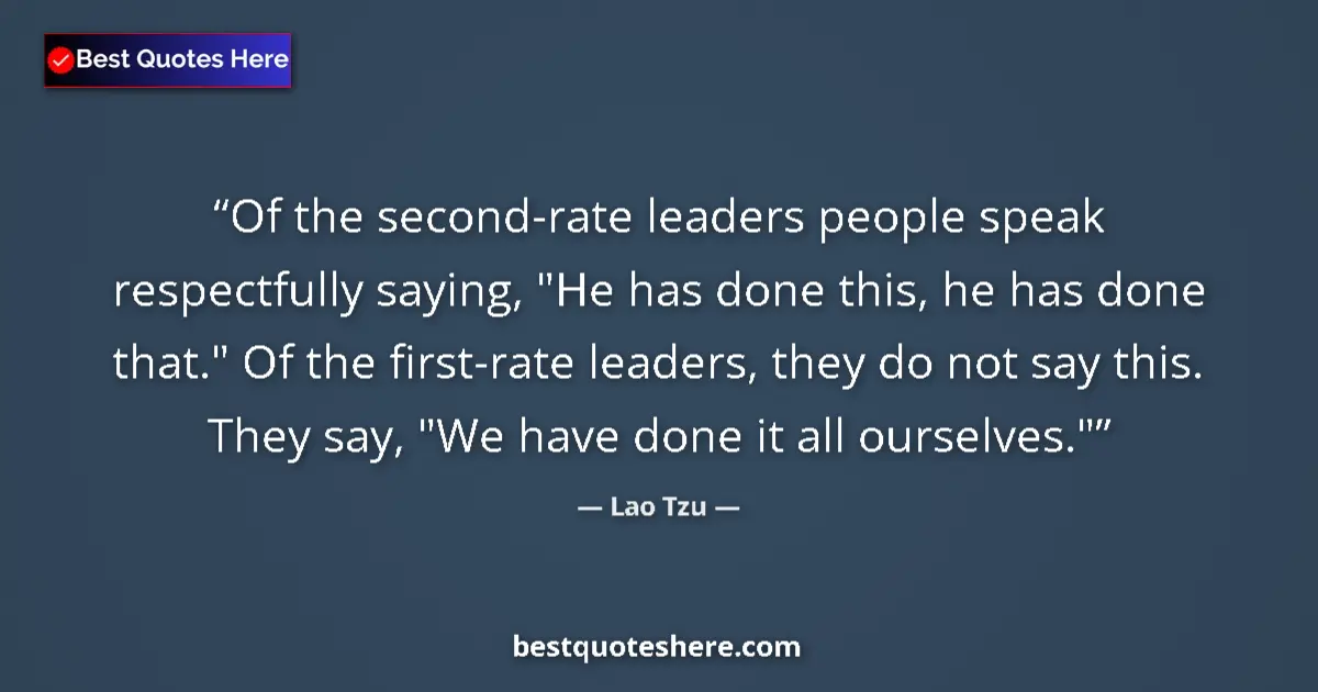 Quote by Lao Tzu: Of the second-rate leaders people speak respectfully saying, 