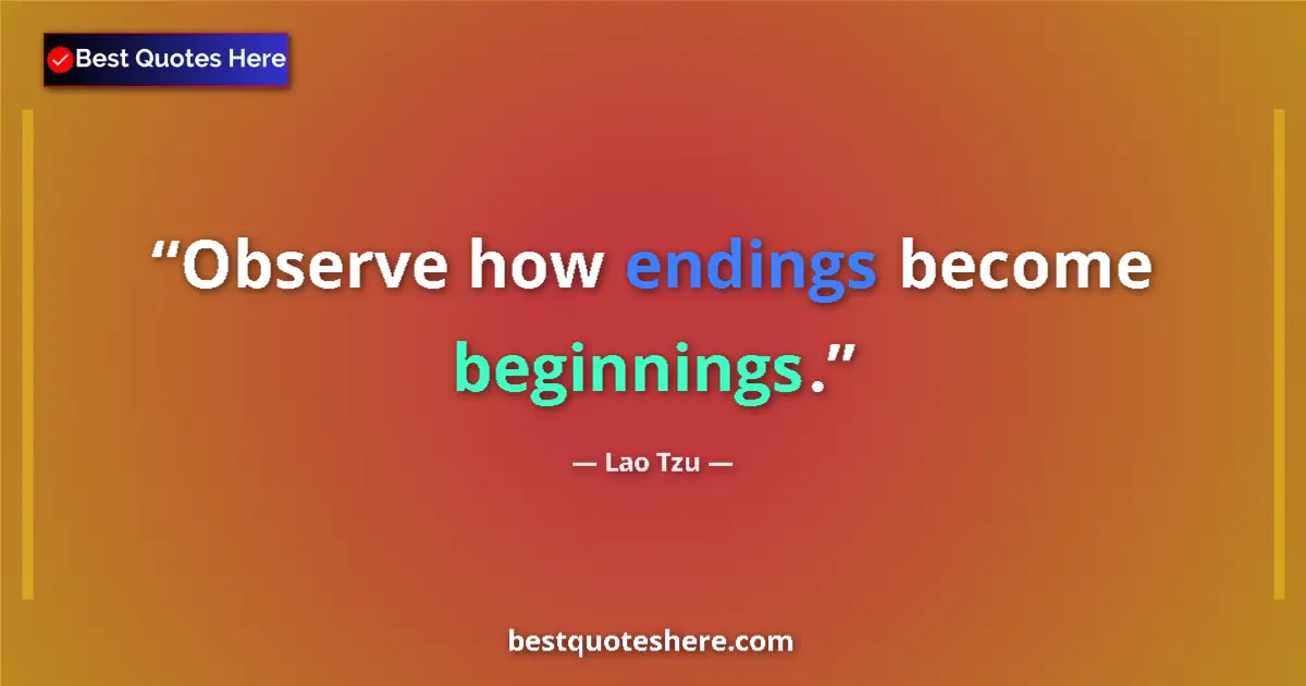 Quote by Lao Tzu: Observe how endings become beginnings....