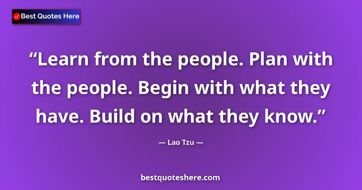Image for the quote by Lao Tzu: Learn from the people. Plan with the people. Begin with what they have. Build on what they know....