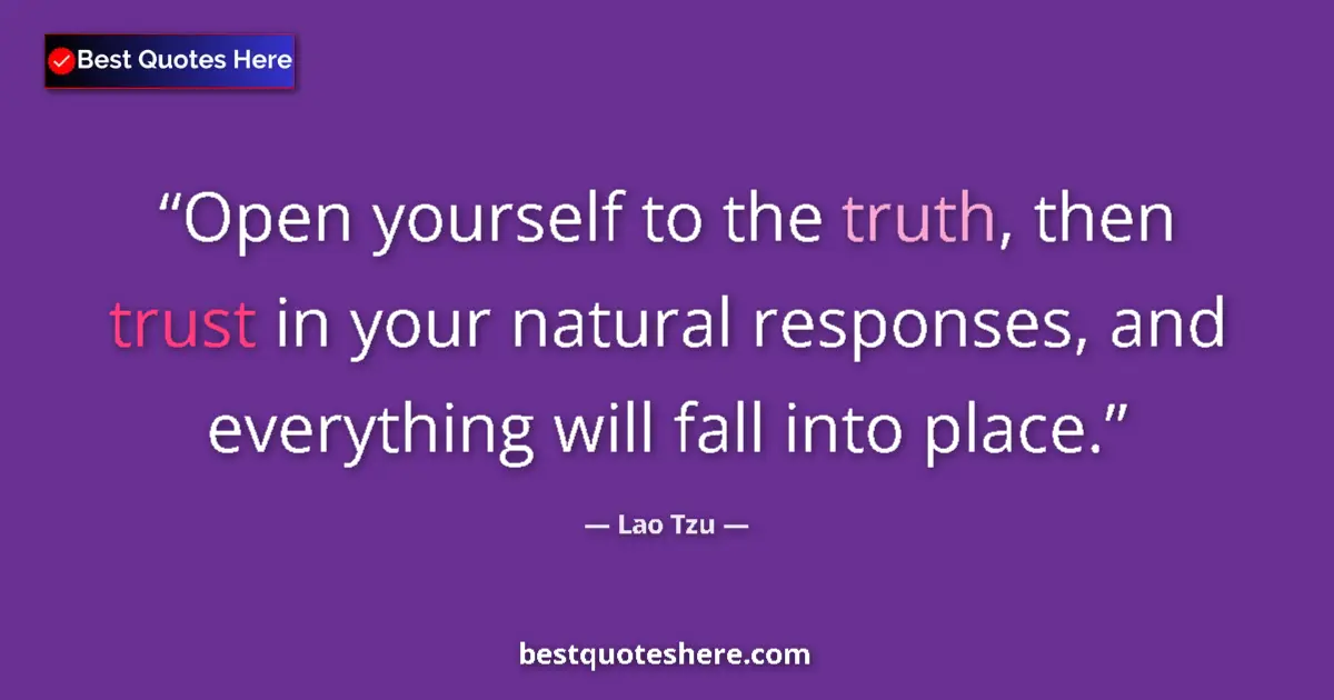 Quote by Lao Tzu: Open yourself to the truth, then trust in your natural responses, and everything will fall into plac...