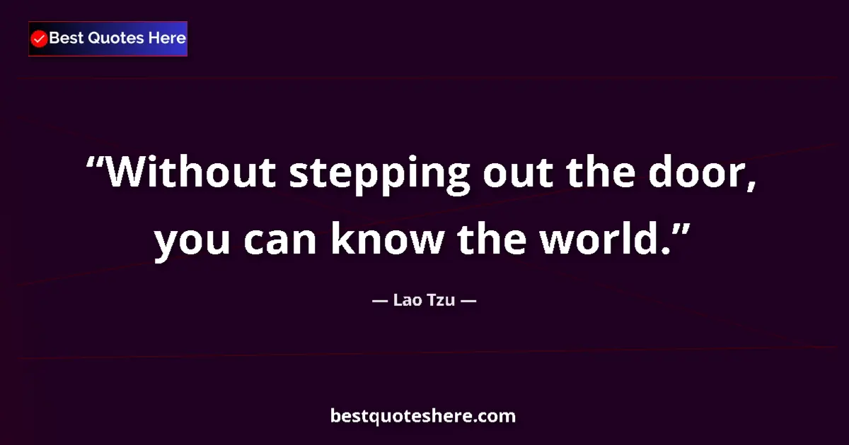 Quote by Lao Tzu: Without stepping out the door, you can know the wo