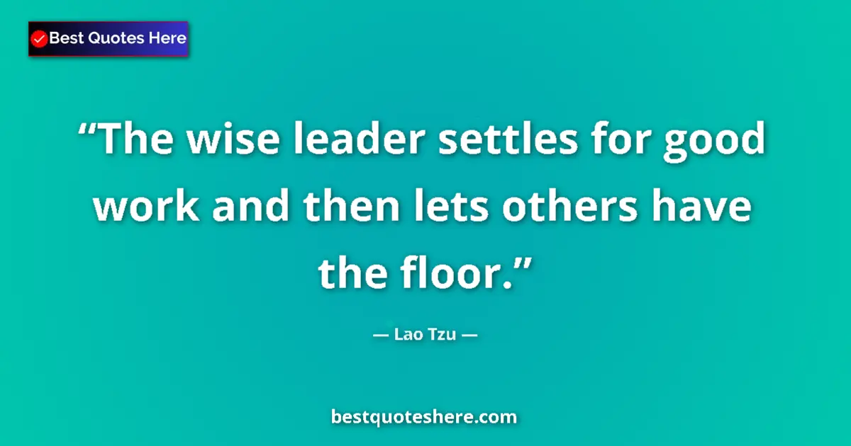 Image for the quote by Lao Tzu: The wise leader settles for good work and then lets others have the floor....