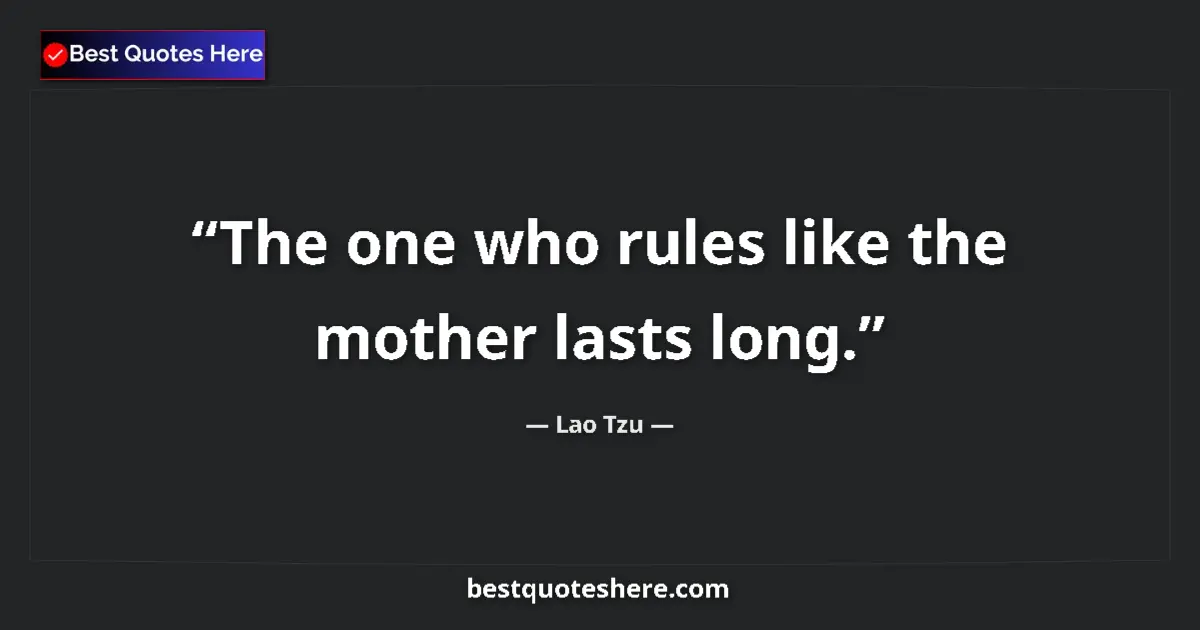 Quote by Lao Tzu: The one who rules like the mother lasts long....