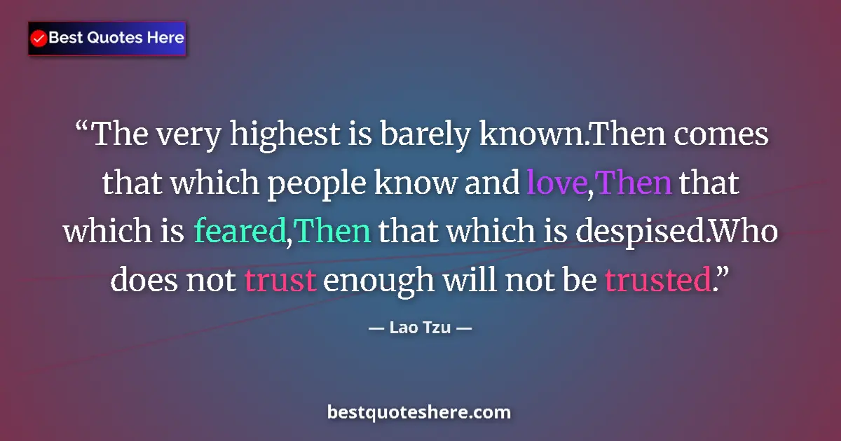 Quote by Lao Tzu: The very highest is barely known.Then comes that which people know and love,Then that which is feare...