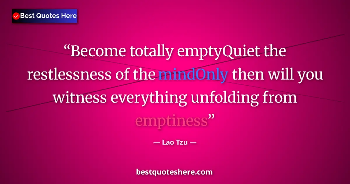 Quote by Lao Tzu: Become totally emptyQuiet the restlessness of the mindOnly then will you witness everything unfoldin...