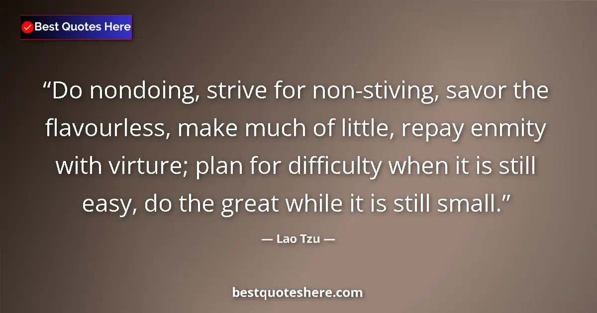 Quote by Lao Tzu: Do nondoing, strive for non-stiving, savor the flavourless, make much of little, repay enmity with v...