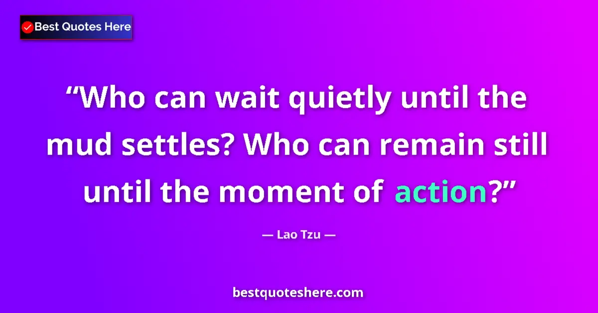 Quote by Lao Tzu: Who can wait quietly until the mud settles? Who ca