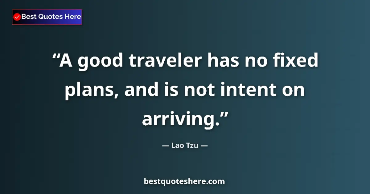 Quote by Lao Tzu: A good traveler has no fixed plans, and is not intent on arriving....