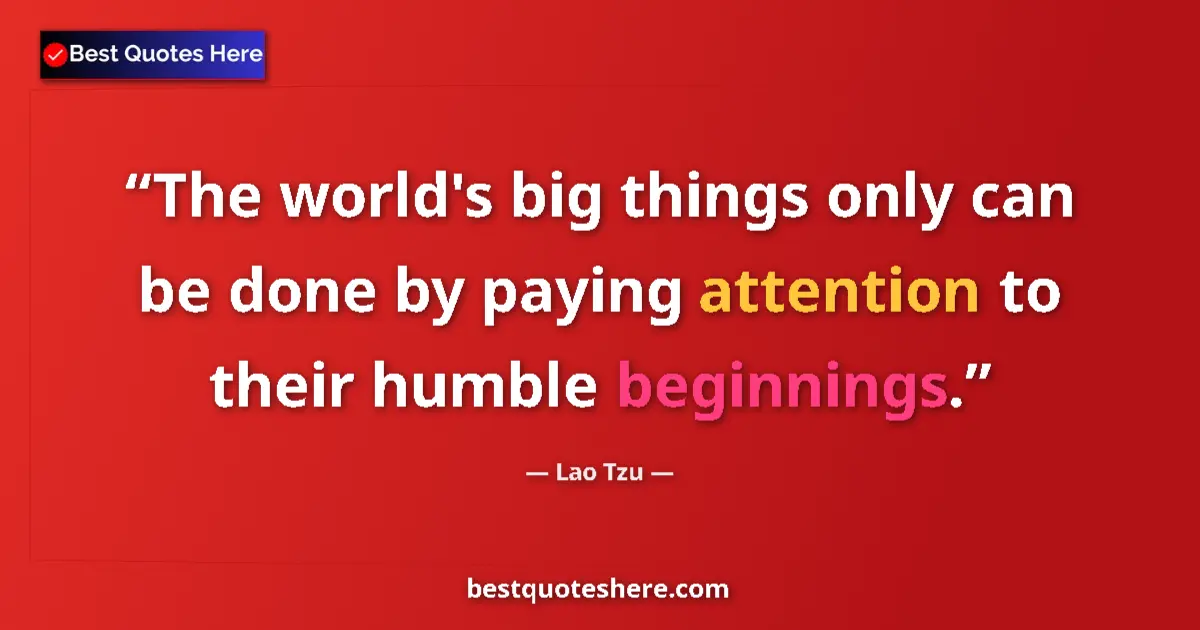Image for the quote by Lao Tzu: The world's big things only can be done by paying attention to their humble beginnings....