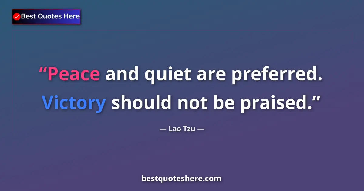 Image for the quote by Lao Tzu: Peace and quiet are preferred. Victory should not be praised....