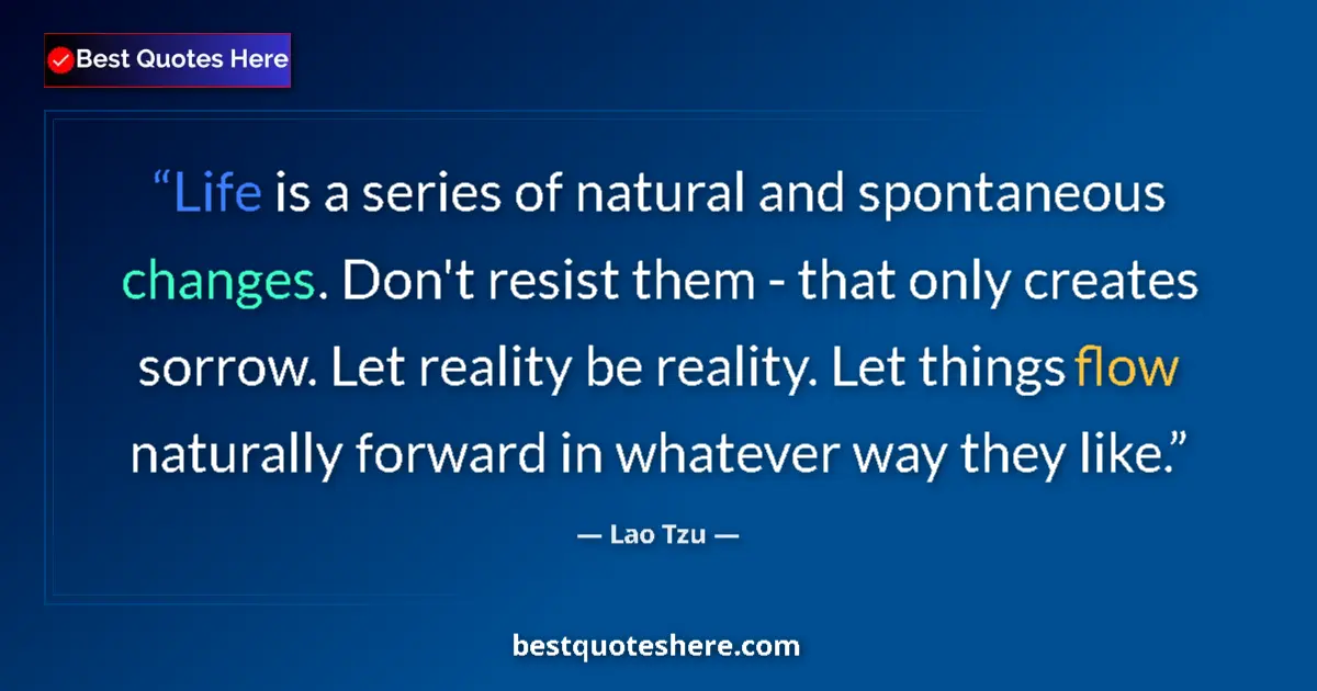 Quote by Lao Tzu: Life is a series of natural and spontaneous changes. Don't resist them - that only creates sorrow. L...