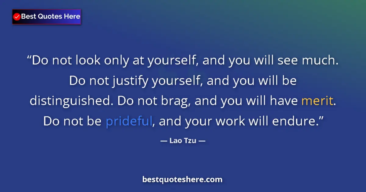 Quote by Lao Tzu: Do not look only at yourself, and you will see much. Do not justify yourself, and you will be distin...