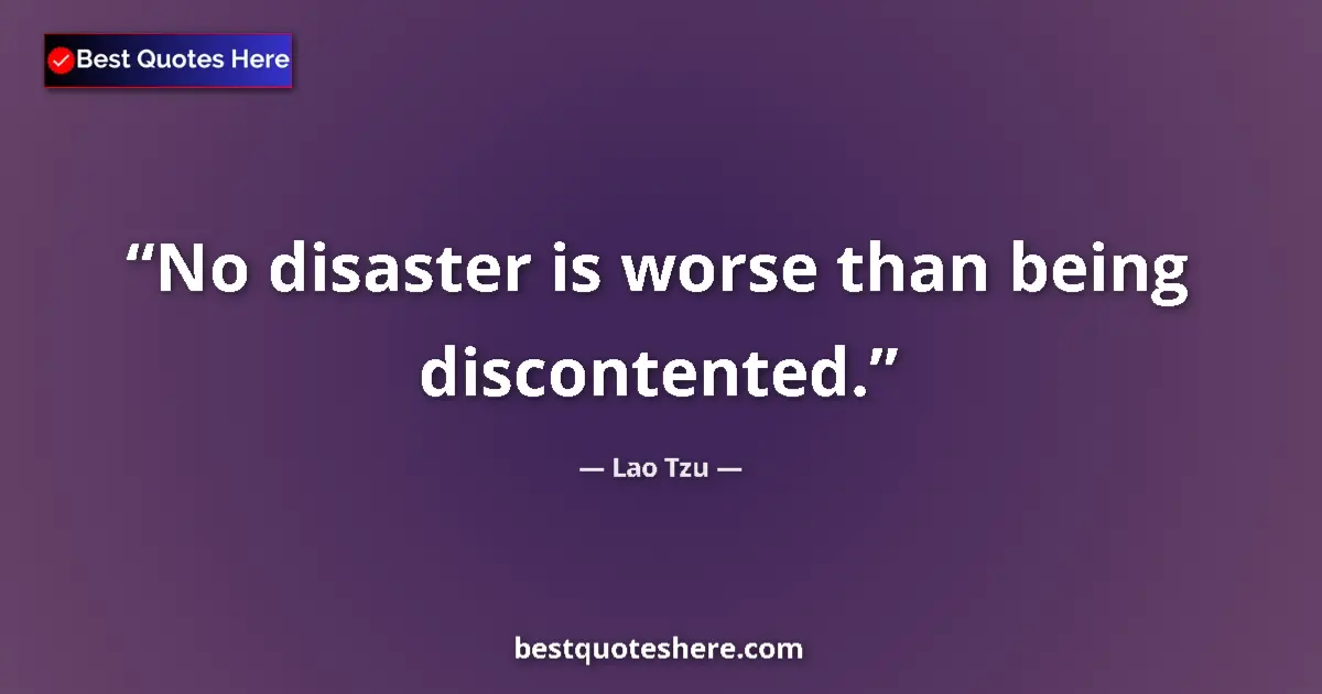 Quote by Lao Tzu: No disaster is worse than being discontented....