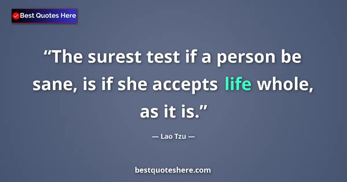 Quote by Lao Tzu: The surest test if a person be sane, is if she accepts life whole, as it is....