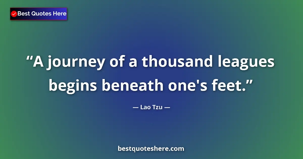 Quote by Lao Tzu: A journey of a thousand leagues begins beneath one's feet....