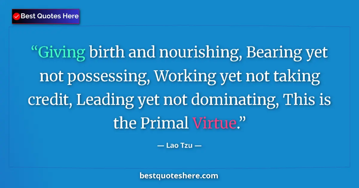 Quote by Lao Tzu: Giving birth and nourishing, Bearing yet not possessing, Working yet not taking credit, Leading yet ...