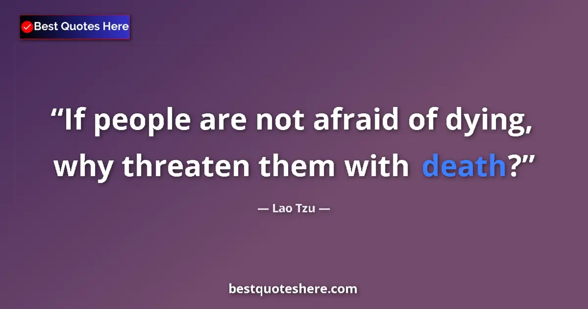 Quote by Lao Tzu: If people are not afraid of dying, why threaten them with death?...