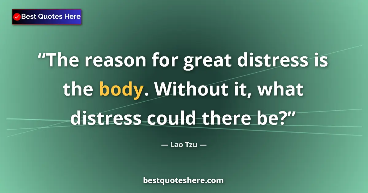 Quote by Lao Tzu: The reason for great distress is the body. Without it, what distress could there be?...