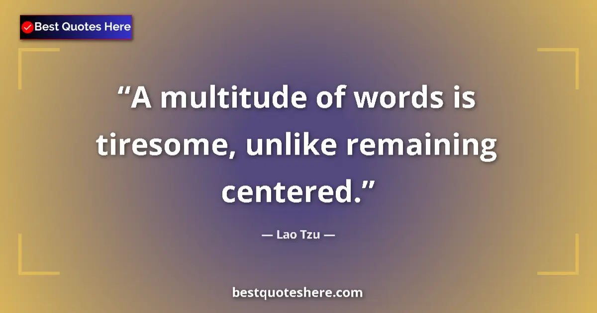 Quote by Lao Tzu: A multitude of words is tiresome, unlike remaining centered....