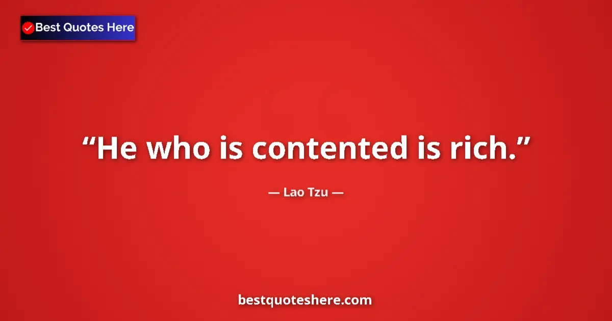 Quote by Lao Tzu: He who is contented is rich....
