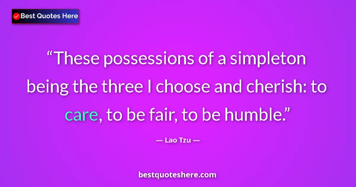 Quote by Lao Tzu: These possessions of a simpleton being the three I choose and cherish: to care, to be fair, to be hu...