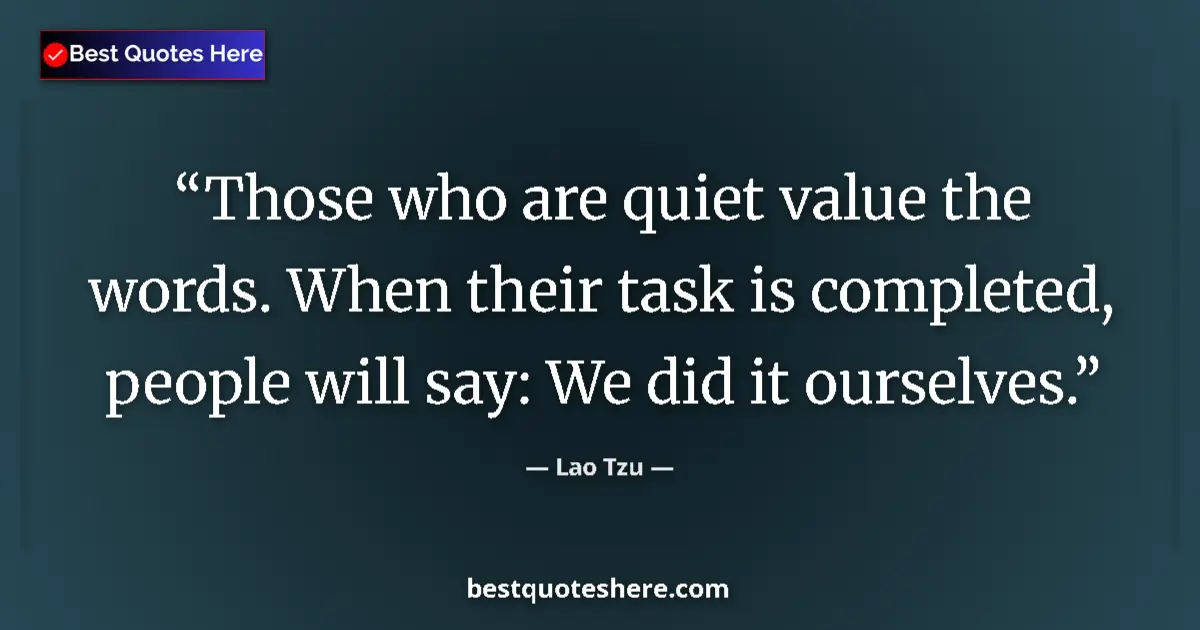 Quote by Lao Tzu: Those who are quiet value the words. When their task is completed, people will say: We did it oursel...