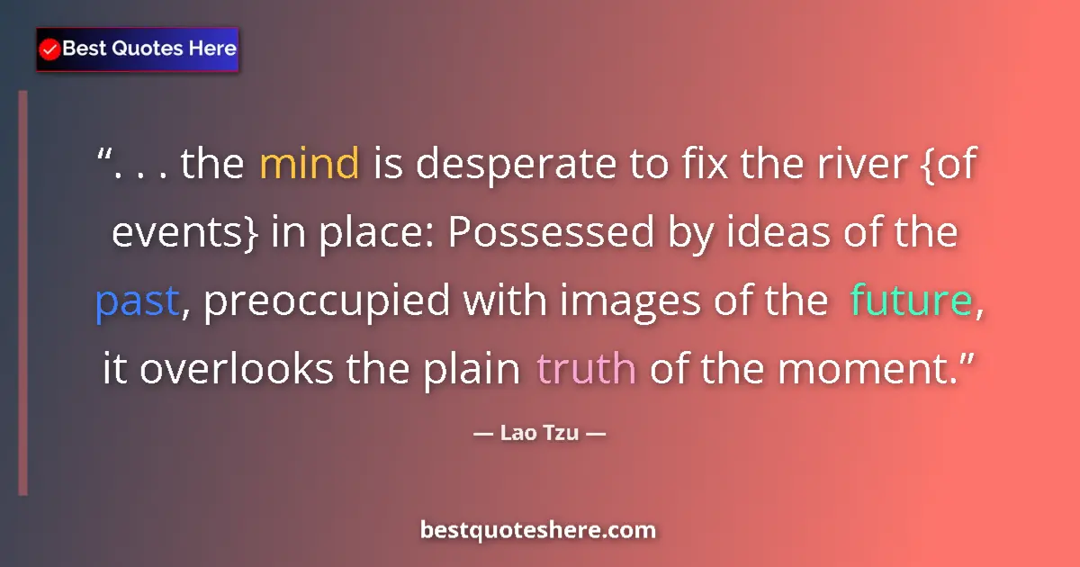 Quote by Lao Tzu: . . . the mind is desperate to fix the river {of events} in place: Possessed by ideas of the past, p...