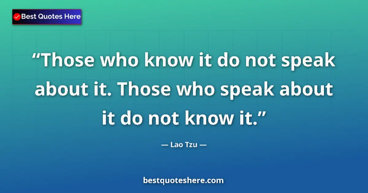 Lao Tzu quote: "Those who know it do not speak about it. Those who speak..."