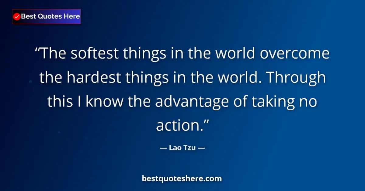 Quote by Lao Tzu: The softest things in the world overcome the hardest things in the world. Through this I know the ad...