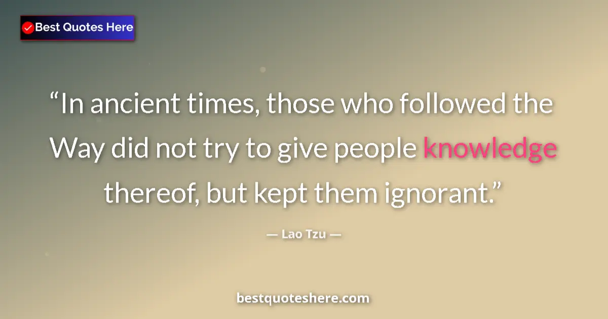 Image for the quote by Lao Tzu: In ancient times, those who followed the Way did not try to give people knowledge thereof, but kept ...