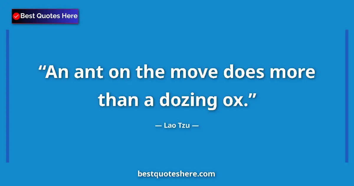 Quote by Lao Tzu: An ant on the move does more than a dozing ox....