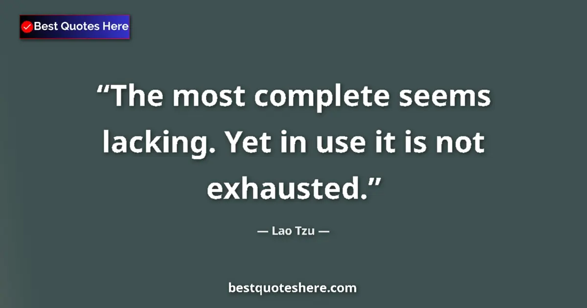 Quote by Lao Tzu: The most complete seems lacking. Yet in use it is not exhausted....