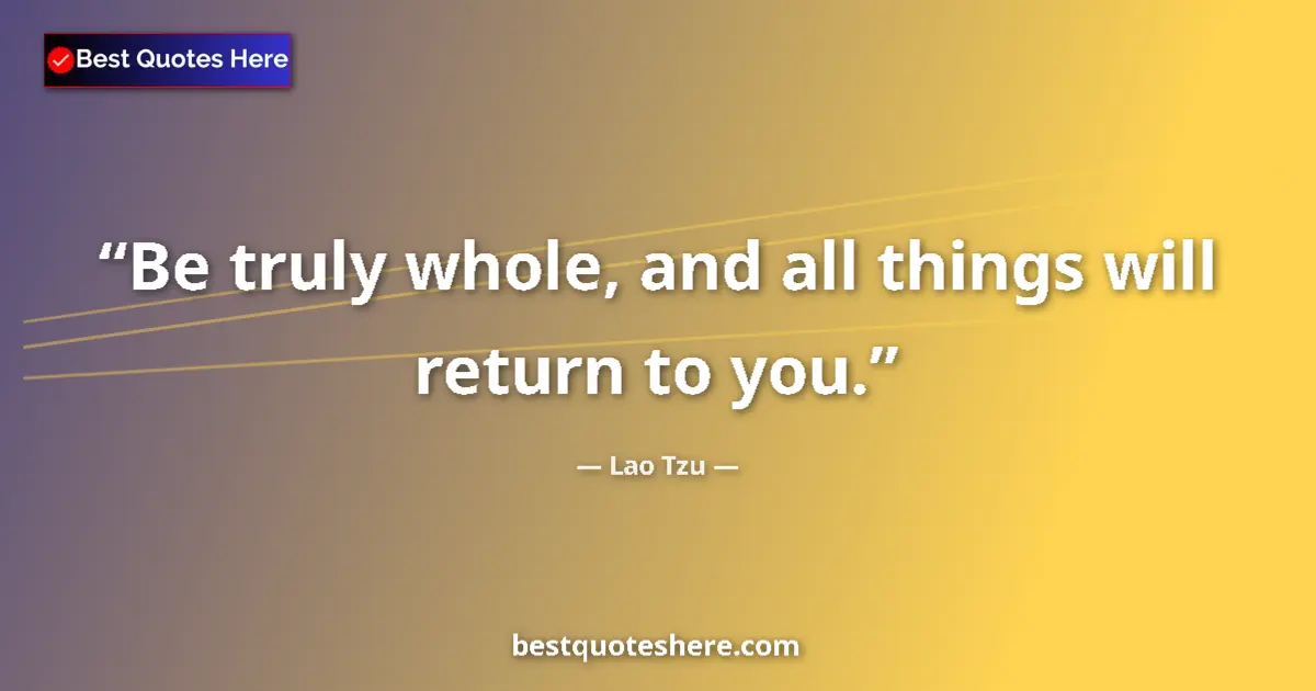 Quote by Lao Tzu: Be truly whole, and all things will return to you....