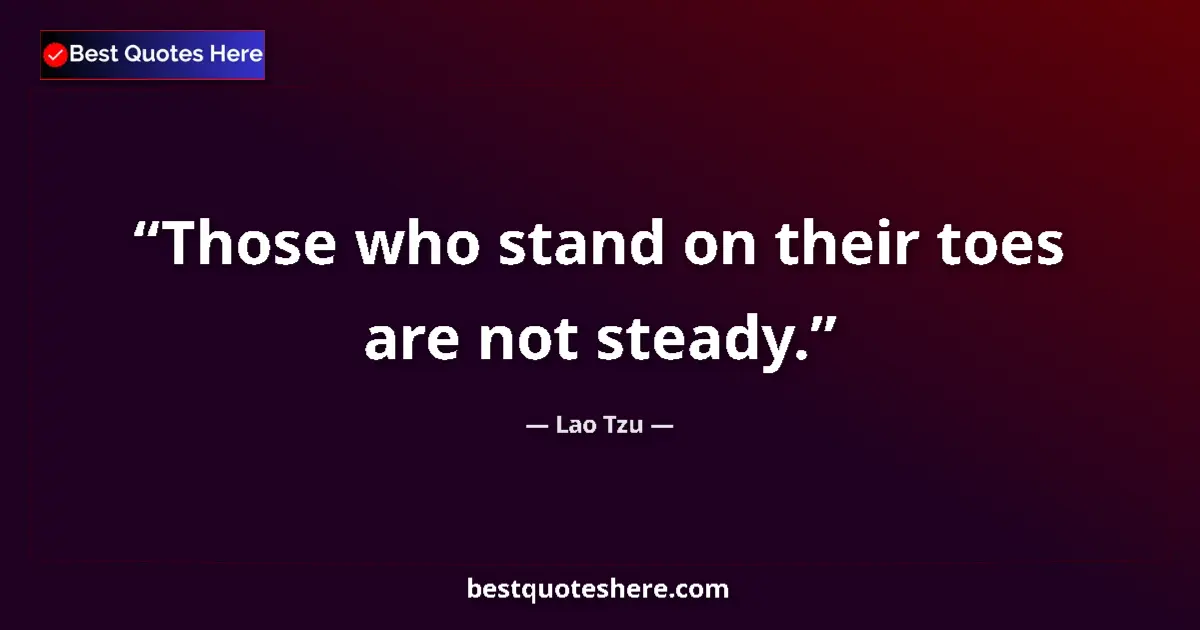 Quote by Lao Tzu: Those who stand on their toes are not steady....