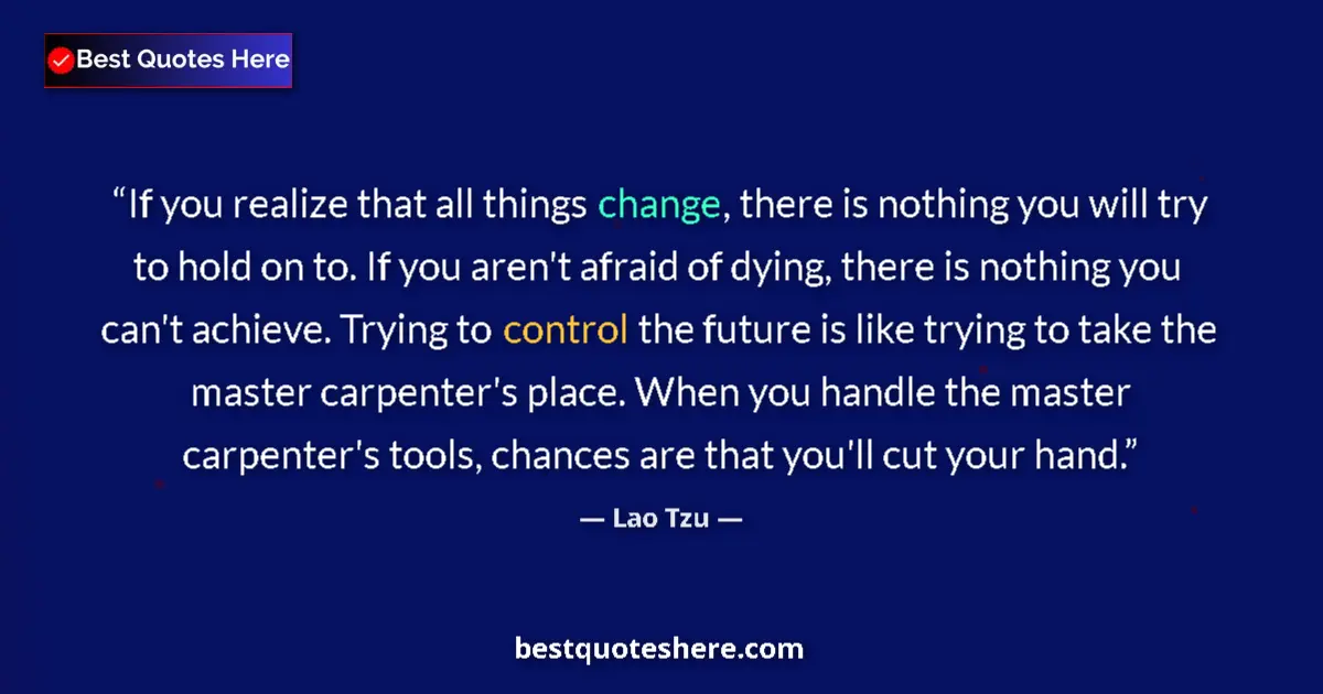 Quote by Lao Tzu: If you realize that all things change, there is nothing you will try to hold on to. If you aren't af...