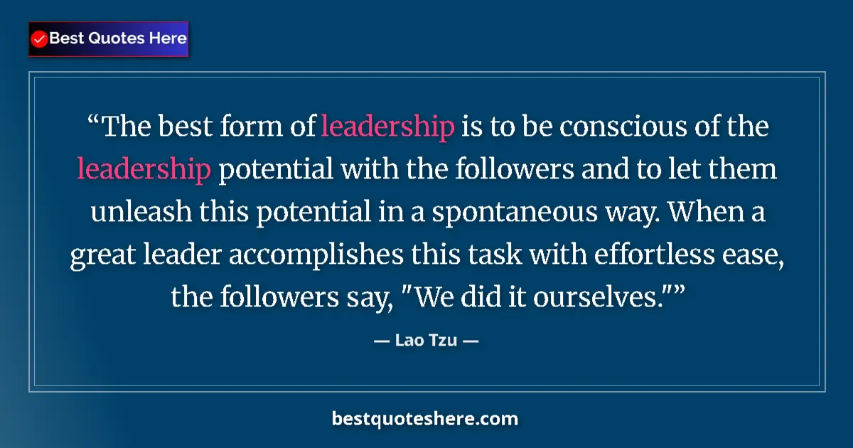 Quote by Lao Tzu: The best form of leadership is to be conscious of the leadership potential with the followers and to...