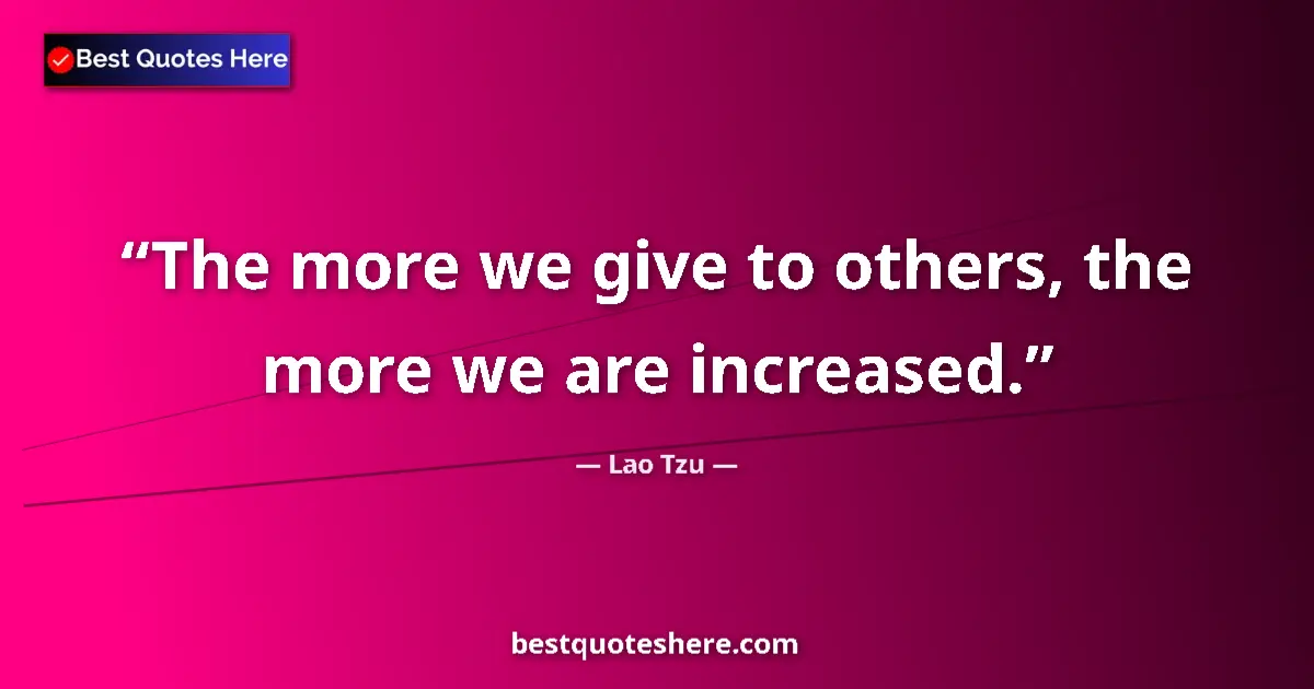 Lao Tzu quote: "The more we give to others, the more we are increased."